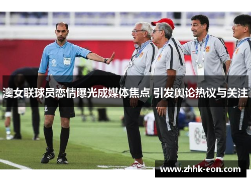 澳女联球员恋情曝光成媒体焦点 引发舆论热议与关注 澳女联球员恋情曝光成媒体焦点 引发舆论热议与关注