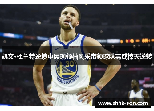 凯文·杜兰特逆境中展现领袖风采带领球队完成惊天逆转 凯文·杜兰特逆境中展现领袖风采带领球队完成惊天逆转