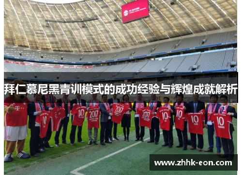 拜仁慕尼黑青训模式的成功经验与辉煌成就解析 拜仁慕尼黑青训模式的成功经验与辉煌成就解析