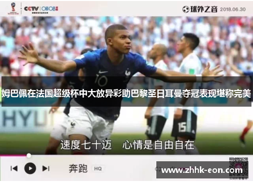 姆巴佩在法国超级杯中大放异彩助巴黎圣日耳曼夺冠表现堪称完美 姆巴佩在法国超级杯中大放异彩助巴黎圣日耳曼夺冠表现堪称完美