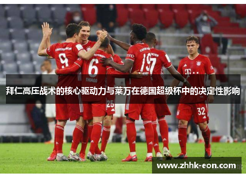 拜仁高压战术的核心驱动力与莱万在德国超级杯中的决定性影响 拜仁高压战术的核心驱动力与莱万在德国超级杯中的决定性影响