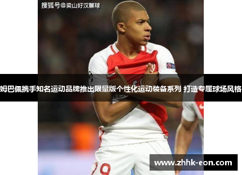 姆巴佩携手知名运动品牌推出限量版个性化运动装备系列 打造专属球场风格 姆巴佩携手知名运动品牌推出限量版个性化运动装备系列 打造专属球场风格