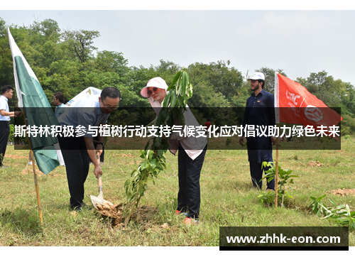 斯特林积极参与植树行动支持气候变化应对倡议助力绿色未来 斯特林积极参与植树行动支持气候变化应对倡议助力绿色未来