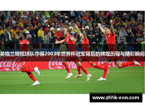 英格兰橄榄球队夺得2003年世界杯冠军背后的辉煌历程与精彩瞬间 英格兰橄榄球队夺得2003年世界杯冠军背后的辉煌历程与精彩瞬间
