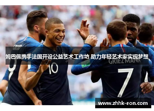 姆巴佩携手法国开设公益艺术工作坊 助力年轻艺术家实现梦想 姆巴佩携手法国开设公益艺术工作坊 助力年轻艺术家实现梦想