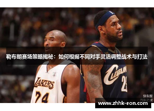 勒布朗赛场策略揭秘:如何根据不同对手灵活调整战术与打法 勒布朗赛场策略揭秘:如何根据不同对手灵活调整战术与打法