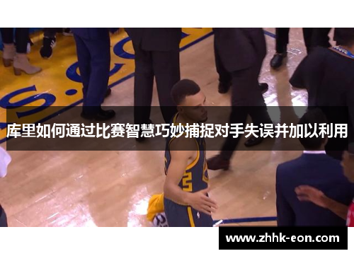 库里如何通过比赛智慧巧妙捕捉对手失误并加以利用 库里如何通过比赛智慧巧妙捕捉对手失误并加以利用