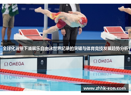全球化背景下潘展乐自由泳世界纪录的突破与体育竞技发展趋势分析 全球化背景下潘展乐自由泳世界纪录的突破与体育竞技发展趋势分析
