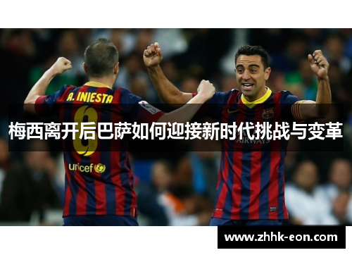 梅西离开后巴萨如何迎接新时代挑战与变革 梅西离开后巴萨如何迎接新时代挑战与变革