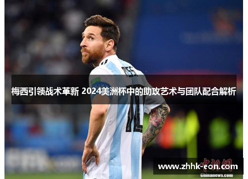 梅西引领战术革新 2024美洲杯中的助攻艺术与团队配合解析 梅西引领战术革新 2024美洲杯中的助攻艺术与团队配合解析