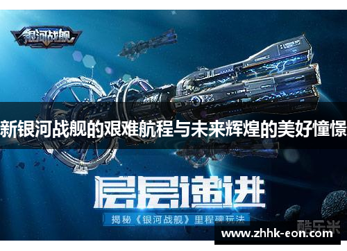 新银河战舰的艰难航程与未来辉煌的美好憧憬 新银河战舰的艰难航程与未来辉煌的美好憧憬