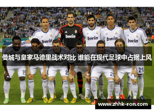 曼城与皇家马德里战术对比 谁能在现代足球中占据上风 曼城与皇家马德里战术对比 谁能在现代足球中占据上风