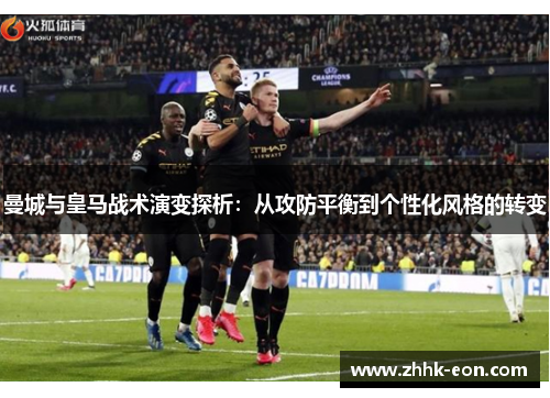 曼城与皇马战术演变探析:从攻防平衡到个性化风格的转变 曼城与皇马战术演变探析:从攻防平衡到个性化风格的转变
