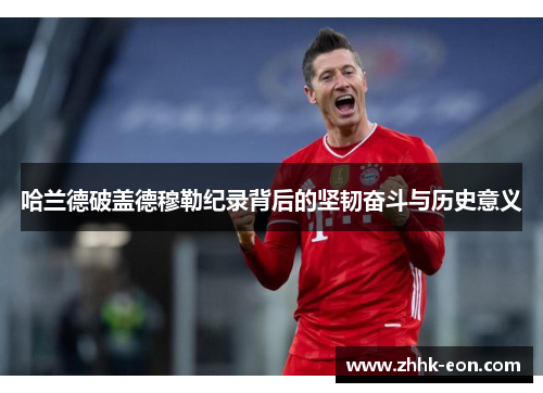 哈兰德破盖德穆勒纪录背后的坚韧奋斗与历史意义 哈兰德破盖德穆勒纪录背后的坚韧奋斗与历史意义