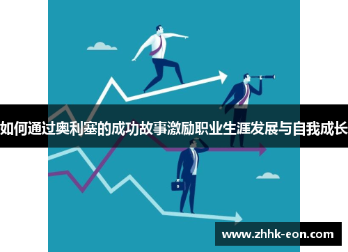 如何通过奥利塞的成功故事激励职业生涯发展与自我成长 如何通过奥利塞的成功故事激励职业生涯发展与自我成长