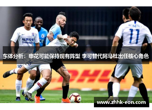 东体分析:申花可能保持现有阵型 李可替代阿马杜出任核心角色 东体分析:申花可能保持现有阵型 李可替代阿马杜出任核心角色