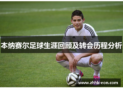 本纳赛尔足球生涯回顾及转会历程分析 本纳赛尔足球生涯回顾及转会历程分析