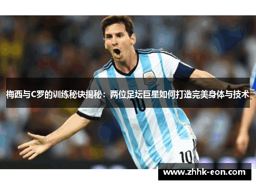 梅西与C罗的训练秘诀揭秘:两位足坛巨星如何打造完美身体与技术 梅西与C罗的训练秘诀揭秘:两位足坛巨星如何打造完美身体与技术
