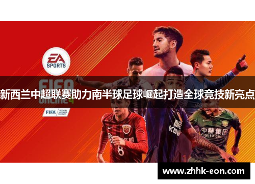 新西兰中超联赛助力南半球足球崛起打造全球竞技新亮点