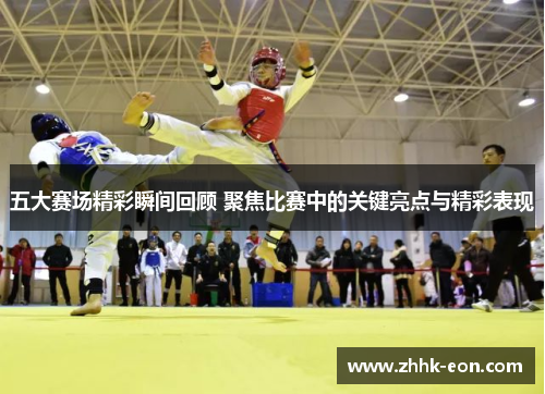 五大赛场精彩瞬间回顾 聚焦比赛中的关键亮点与精彩表现 五大赛场精彩瞬间回顾 聚焦比赛中的关键亮点与精彩表现