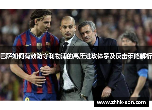 巴萨如何有效防守利物浦的高压进攻体系及反击策略解析 巴萨如何有效防守利物浦的高压进攻体系及反击策略解析
