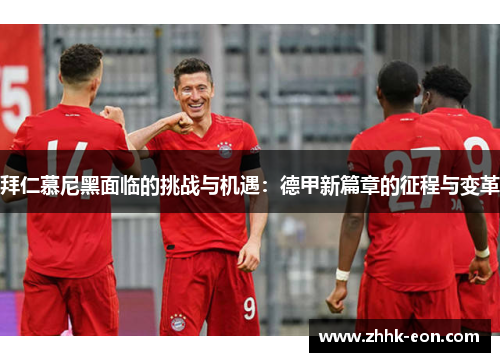 拜仁慕尼黑面临的挑战与机遇:德甲新篇章的征程与变革 拜仁慕尼黑面临的挑战与机遇:德甲新篇章的征程与变革