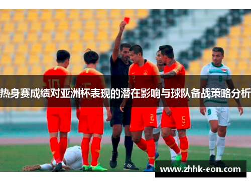 热身赛成绩对亚洲杯表现的潜在影响与球队备战策略分析 热身赛成绩对亚洲杯表现的潜在影响与球队备战策略分析