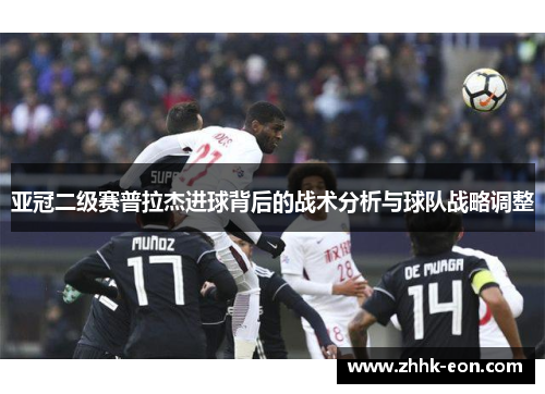 亚冠二级赛普拉杰进球背后的战术分析与球队战略调整 亚冠二级赛普拉杰进球背后的战术分析与球队战略调整