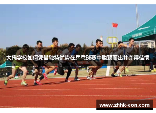 大禹学校如何凭借独特优势在乒乓球赛中脱颖而出并夺得佳绩 大禹学校如何凭借独特优势在乒乓球赛中脱颖而出并夺得佳绩