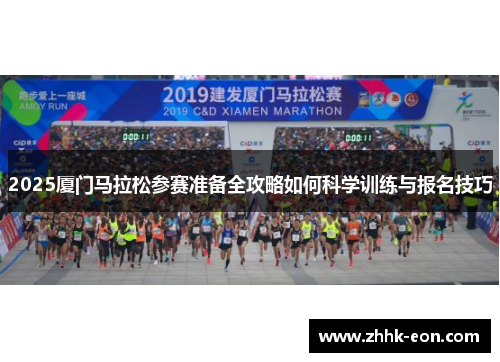 2025厦门马拉松参赛准备全攻略如何科学训练与报名技巧 2025厦门马拉松参赛准备全攻略如何科学训练与报名技巧