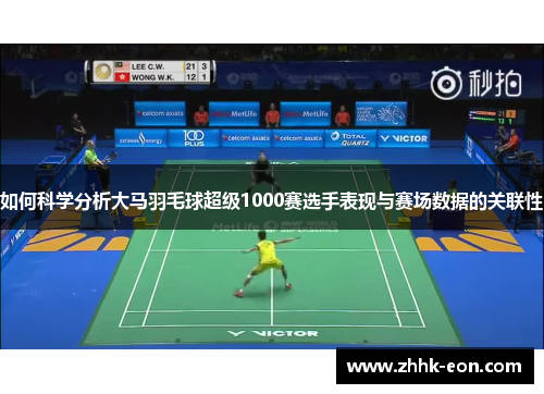 如何科学分析大马羽毛球超级1000赛选手表现与赛场数据的关联性