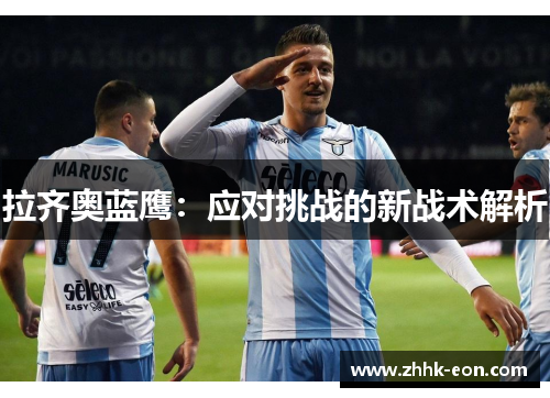 拉齐奥蓝鹰:应对挑战的新战术解析 拉齐奥蓝鹰:应对挑战的新战术解析