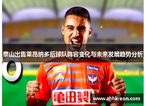 泰山出售莱昂纳多后球队阵容变化与未来发展趋势分析 泰山出售莱昂纳多后球队阵容变化与未来发展趋势分析