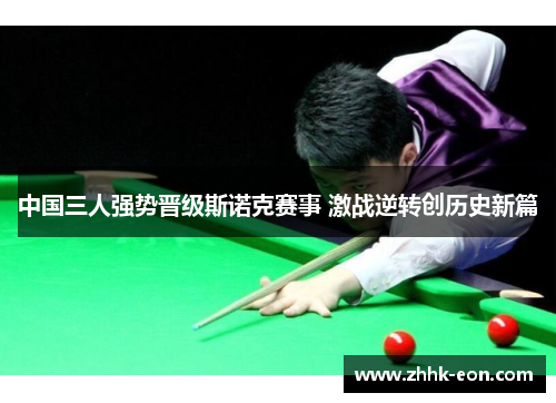 中国三人强势晋级斯诺克赛事 激战逆转创历史新篇 中国三人强势晋级斯诺克赛事 激战逆转创历史新篇