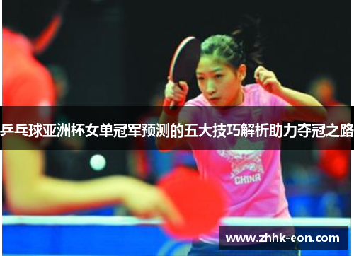 乒乓球亚洲杯女单冠军预测的五大技巧解析助力夺冠之路 乒乓球亚洲杯女单冠军预测的五大技巧解析助力夺冠之路