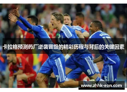 卡拉格预测药厂逆袭晋级的精彩历程与背后的关键因素 卡拉格预测药厂逆袭晋级的精彩历程与背后的关键因素