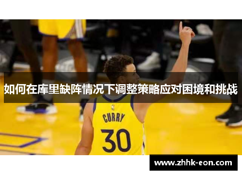 如何在库里缺阵情况下调整策略应对困境和挑战 如何在库里缺阵情况下调整策略应对困境和挑战