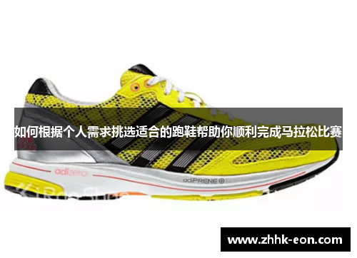 如何根据个人需求挑选适合的跑鞋帮助你顺利完成马拉松比赛