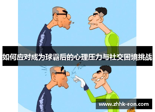 如何应对成为球霸后的心理压力与社交困境挑战 如何应对成为球霸后的心理压力与社交困境挑战