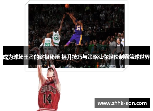 成为球场王者的终极秘籍 提升技巧与策略让你轻松制霸篮球世界