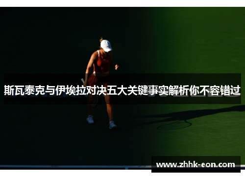 斯瓦泰克与伊埃拉对决五大关键事实解析你不容错过 斯瓦泰克与伊埃拉对决五大关键事实解析你不容错过
