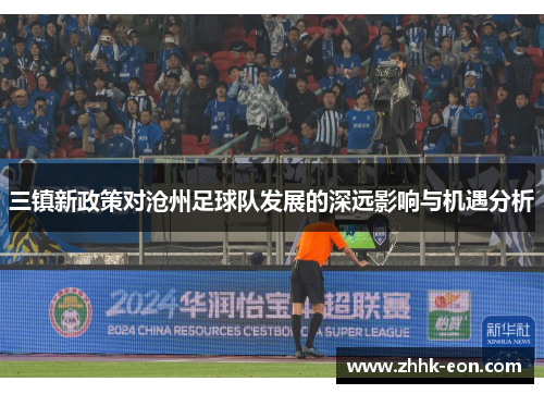 三镇新政策对沧州足球队发展的深远影响与机遇分析 三镇新政策对沧州足球队发展的深远影响与机遇分析