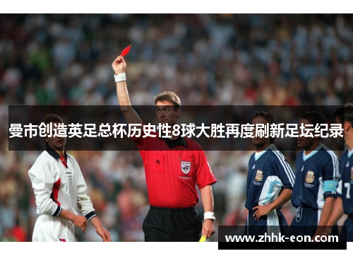 曼市创造英足总杯历史性8球大胜再度刷新足坛纪录