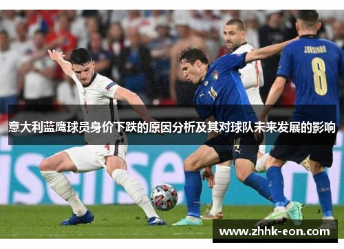 意大利蓝鹰球员身价下跌的原因分析及其对球队未来发展的影响