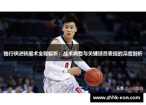 独行侠逆转魔术全程解析:战术调整与关键球员表现的深度剖析 独行侠逆转魔术全程解析:战术调整与关键球员表现的深度剖析