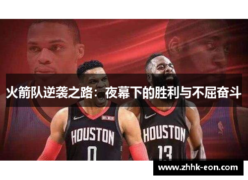 火箭队逆袭之路:夜幕下的胜利与不屈奋斗 火箭队逆袭之路:夜幕下的胜利与不屈奋斗