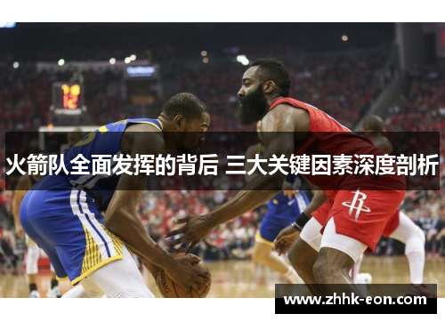 火箭队全面发挥的背后 三大关键因素深度剖析 火箭队全面发挥的背后 三大关键因素深度剖析