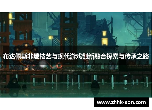 布达佩斯非遗技艺与现代游戏创新融合探索与传承之路 布达佩斯非遗技艺与现代游戏创新融合探索与传承之路