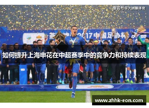如何提升上海申花在中超赛季中的竞争力和持续表现 如何提升上海申花在中超赛季中的竞争力和持续表现