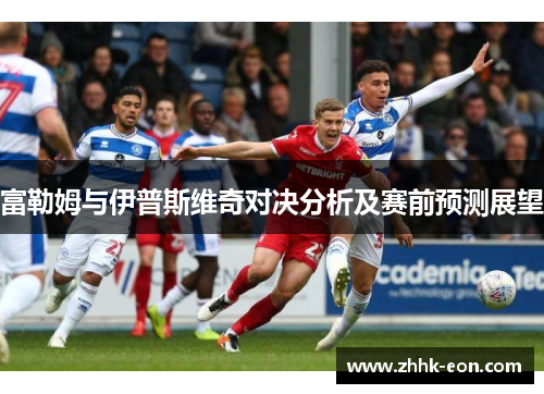 富勒姆与伊普斯维奇对决分析及赛前预测展望 富勒姆与伊普斯维奇对决分析及赛前预测展望